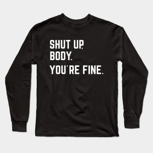 Shut Up, Body. You're Fine Long Sleeve T-Shirt